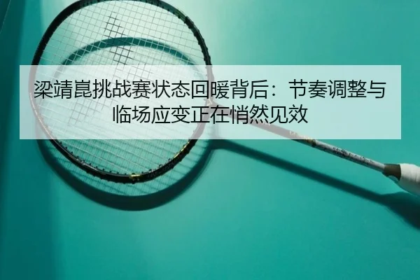 梁靖崑挑战赛状态回暖背后：节奏调整与临场应变正在悄然见效